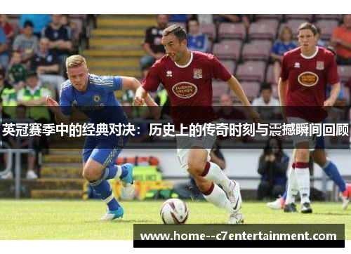 英冠赛季中的经典对决:历史上的传奇时刻与震撼瞬间回顾 英冠赛季中的经典对决:历史上的传奇时刻与震撼瞬间回顾