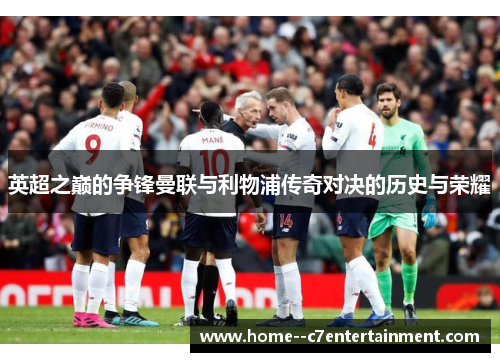 英超之巅的争锋曼联与利物浦传奇对决的历史与荣耀 英超之巅的争锋曼联与利物浦传奇对决的历史与荣耀
