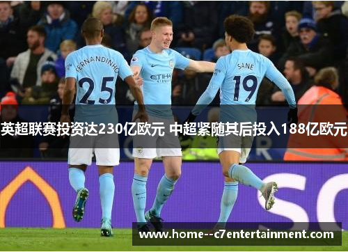 英超联赛投资达230亿欧元 中超紧随其后投入188亿欧元 英超联赛投资达230亿欧元 中超紧随其后投入188亿欧元