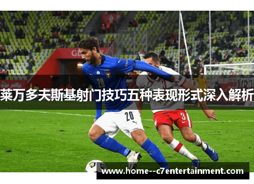 莱万多夫斯基射门技巧五种表现形式深入解析
