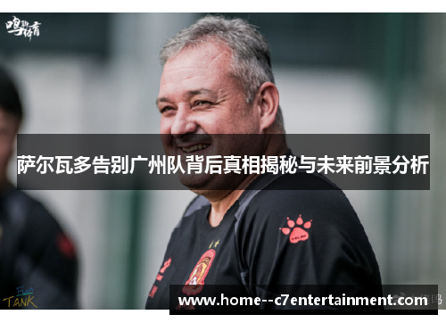 萨尔瓦多告别广州队背后真相揭秘与未来前景分析