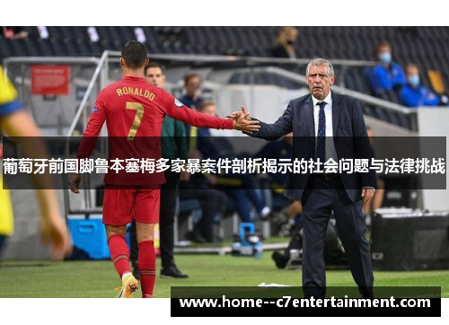 葡萄牙前国脚鲁本塞梅多家暴案件剖析揭示的社会问题与法律挑战 葡萄牙前国脚鲁本塞梅多家暴案件剖析揭示的社会问题与法律挑战
