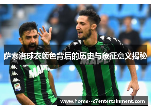 萨索洛球衣颜色背后的历史与象征意义揭秘 萨索洛球衣颜色背后的历史与象征意义揭秘