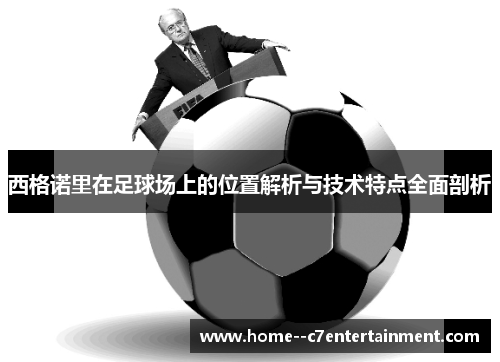 西格诺里在足球场上的位置解析与技术特点全面剖析