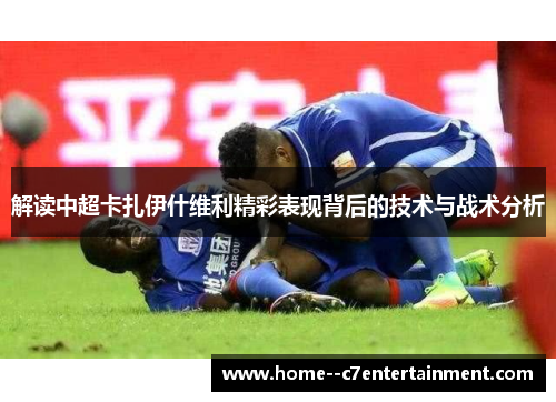 解读中超卡扎伊什维利精彩表现背后的技术与战术分析