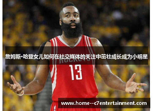 詹姆斯·哈登女儿如何在社交媒体的关注中茁壮成长成为小明星