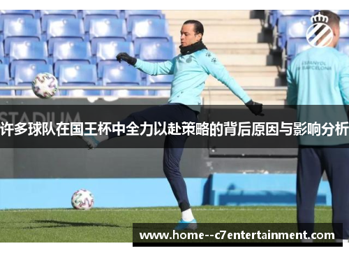 许多球队在国王杯中全力以赴策略的背后原因与影响分析