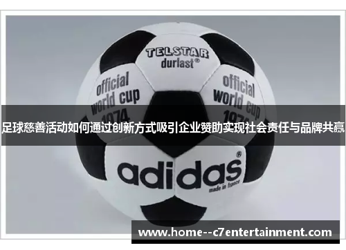 足球慈善活动如何通过创新方式吸引企业赞助实现社会责任与品牌共赢