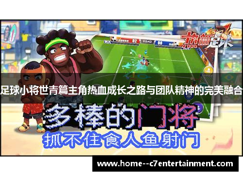 足球小将世青篇主角热血成长之路与团队精神的完美融合