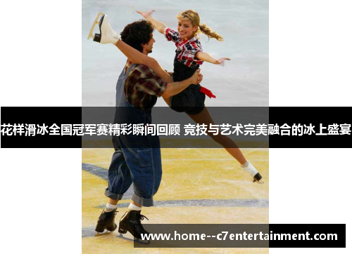 花样滑冰全国冠军赛精彩瞬间回顾 竞技与艺术完美融合的冰上盛宴
