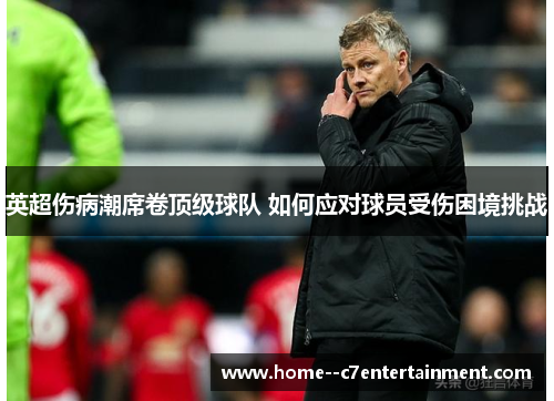 英超伤病潮席卷顶级球队 如何应对球员受伤困境挑战
