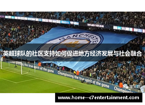 英超球队的社区支持如何促进地方经济发展与社会融合