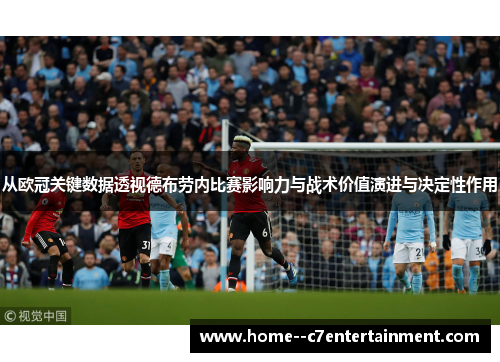 从欧冠关键数据透视德布劳内比赛影响力与战术价值演进与决定性作用