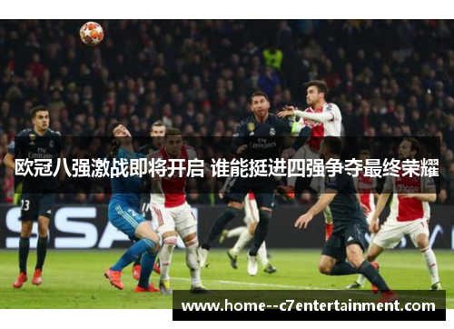 欧冠八强激战即将开启 谁能挺进四强争夺最终荣耀