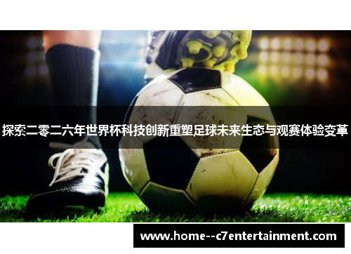 探索二零二六年世界杯科技创新重塑足球未来生态与观赛体验变革