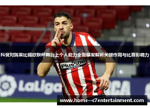 科曼对阵莱比锡欧联杯舞台上个人能力全面爆发解析关键作用与比赛影响力