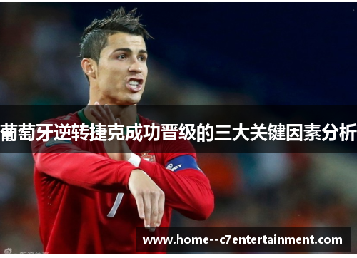 葡萄牙逆转捷克成功晋级的三大关键因素分析