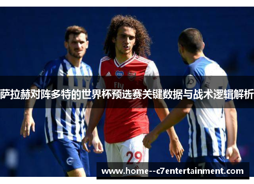 萨拉赫对阵多特的世界杯预选赛关键数据与战术逻辑解析