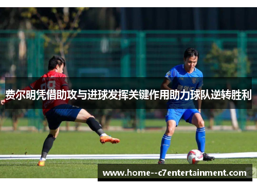 费尔明凭借助攻与进球发挥关键作用助力球队逆转胜利 费尔明凭借助攻与进球发挥关键作用助力球队逆转胜利