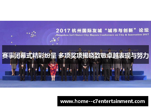 赛事闭幕式精彩纷呈 多项奖项揭晓致敬卓越表现与努力 赛事闭幕式精彩纷呈 多项奖项揭晓致敬卓越表现与努力