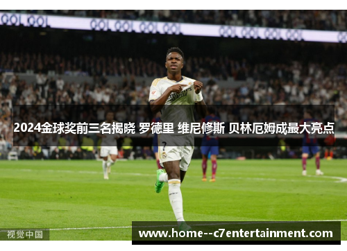 2024金球奖前三名揭晓 罗德里 维尼修斯 贝林厄姆成最大亮点
