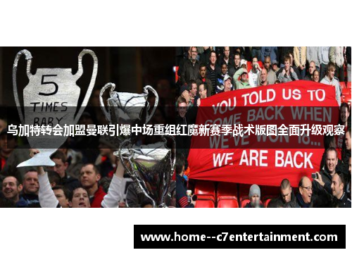 乌加特转会加盟曼联引爆中场重组红魔新赛季战术版图全面升级观察 乌加特转会加盟曼联引爆中场重组红魔新赛季战术版图全面升级观察