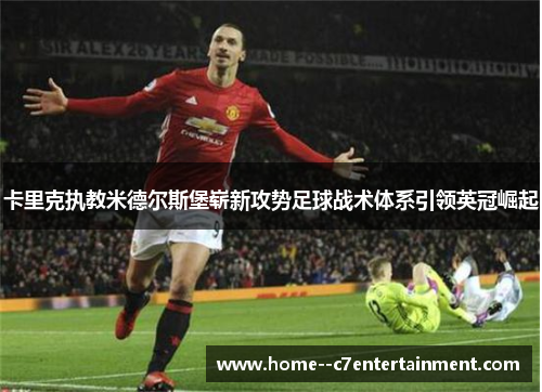卡里克执教米德尔斯堡崭新攻势足球战术体系引领英冠崛起 卡里克执教米德尔斯堡崭新攻势足球战术体系引领英冠崛起