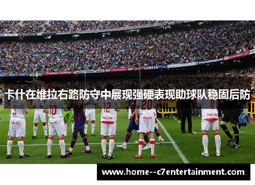 卡什在维拉右路防守中展现强硬表现助球队稳固后防 卡什在维拉右路防守中展现强硬表现助球队稳固后防