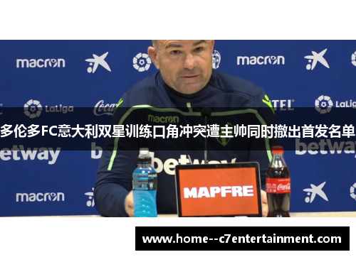 多伦多FC意大利双星训练口角冲突遭主帅同时撤出首发名单