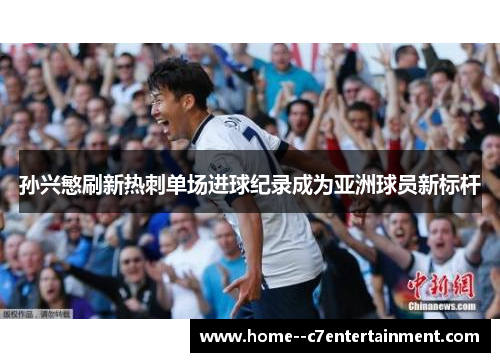 孙兴慜刷新热刺单场进球纪录成为亚洲球员新标杆