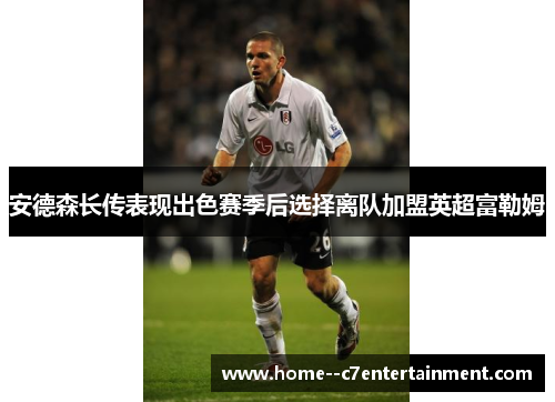 安德森长传表现出色赛季后选择离队加盟英超富勒姆 安德森长传表现出色赛季后选择离队加盟英超富勒姆