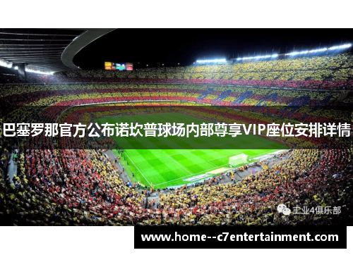 巴塞罗那官方公布诺坎普球场内部尊享VIP座位安排详情
