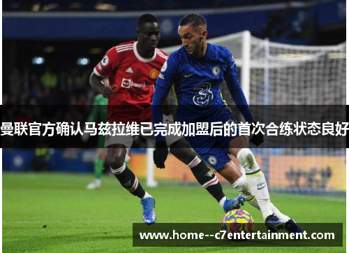 曼联官方确认马兹拉维已完成加盟后的首次合练状态良好 曼联官方确认马兹拉维已完成加盟后的首次合练状态良好