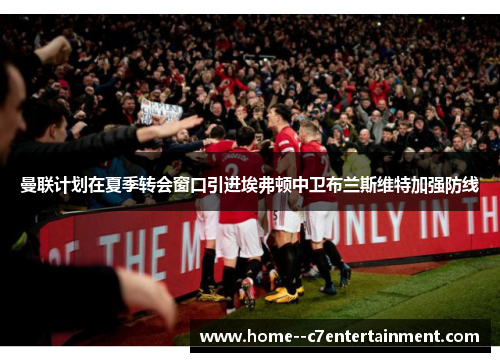 曼联计划在夏季转会窗口引进埃弗顿中卫布兰斯维特加强防线 曼联计划在夏季转会窗口引进埃弗顿中卫布兰斯维特加强防线