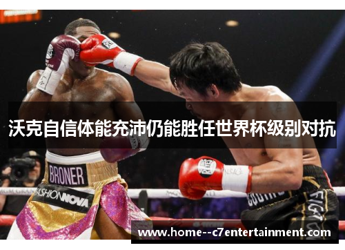 沃克自信体能充沛仍能胜任世界杯级别对抗 沃克自信体能充沛仍能胜任世界杯级别对抗