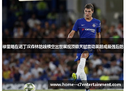 穆里略在诺丁汉森林防线横空出世展现顶级天赋震动英超成最强后防