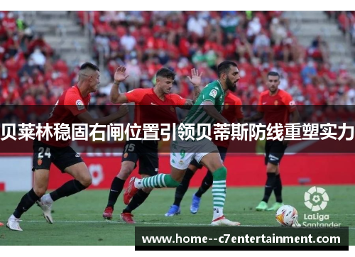 贝莱林稳固右闸位置引领贝蒂斯防线重塑实力 贝莱林稳固右闸位置引领贝蒂斯防线重塑实力