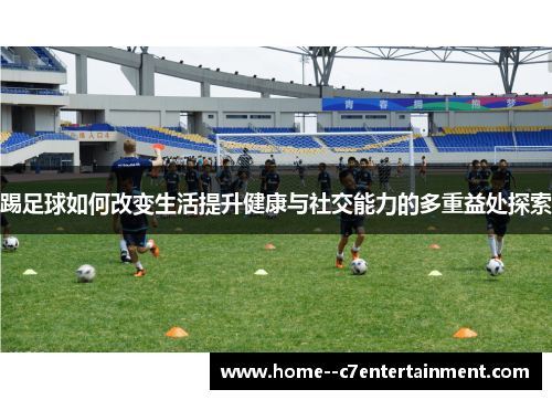 踢足球如何改变生活提升健康与社交能力的多重益处探索