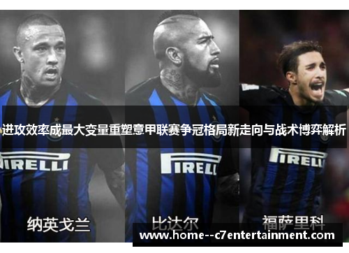 进攻效率成最大变量重塑意甲联赛争冠格局新走向与战术博弈解析