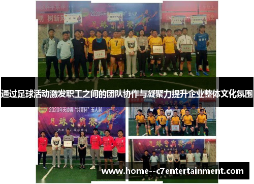 通过足球活动激发职工之间的团队协作与凝聚力提升企业整体文化氛围