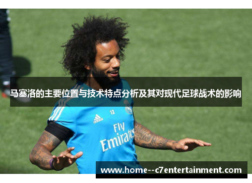 马塞洛的主要位置与技术特点分析及其对现代足球战术的影响