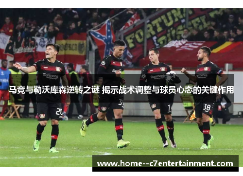 马竞与勒沃库森逆转之谜 揭示战术调整与球员心态的关键作用