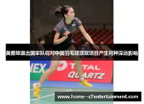 黄雅琼退出国家队将对中国羽毛球混双项目产生何种深远影响