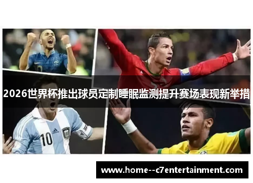 2026世界杯推出球员定制睡眠监测提升赛场表现新举措