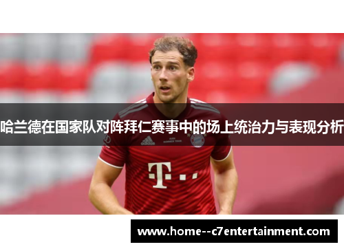 哈兰德在国家队对阵拜仁赛事中的场上统治力与表现分析