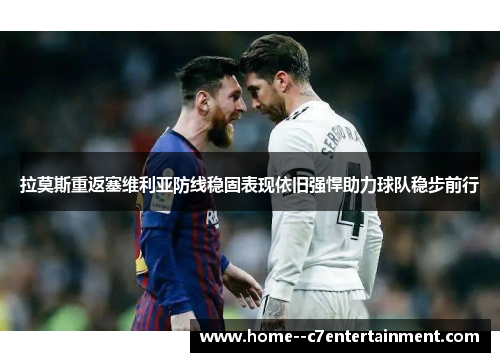 拉莫斯重返塞维利亚防线稳固表现依旧强悍助力球队稳步前行 拉莫斯重返塞维利亚防线稳固表现依旧强悍助力球队稳步前行