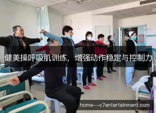 健美操呼吸肌训练,增强动作稳定与控制力 健美操呼吸肌训练,增强动作稳定与控制力