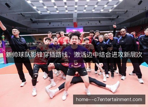 新帅球队影锋穿插路线,激活边中结合进攻新层次 新帅球队影锋穿插路线,激活边中结合进攻新层次