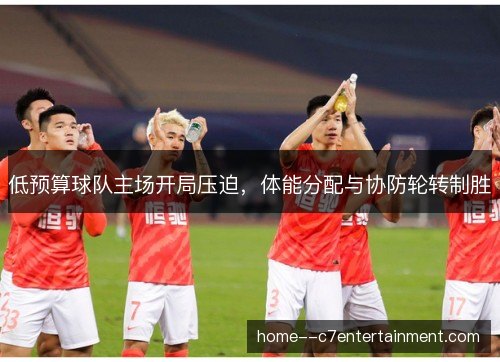 低预算球队主场开局压迫，体能分配与协防轮转制胜